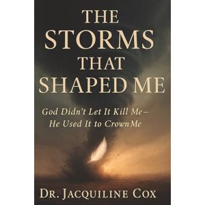 Cox, Jacquiline The Storms That Shaped Me: God Didn’t Let It Kill Me He Used It To CROWN Me Cox, Jacquiline The Storms That Shaped Me: God Didn’t Let It Kill Me He Used It To CROWN Me