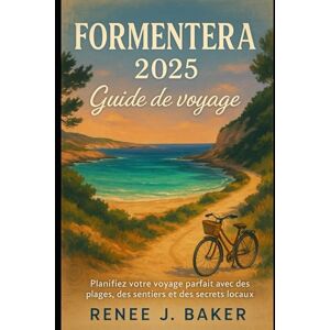 Baker, Renee J Formentera 2025 Guide de voyage: Planifiez votre voyage parfait avec des plages, des sentiers et des secrets locaux Baker, Renee J Formentera 2025 Guide de voyage: Planifiez votre voyage parfait avec des plages, des sentiers et des secrets locaux