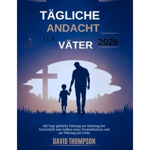 Thompson, David TÄGLICHE ANDACHT FÜR VÄTER 2026: 365 Tage göttliche Führung zur Stärkung der Vaterschaft zum Aufbau eines Vermächtnisses und zur Führung mit Liebe (DAILY MOMENT WITH GOD) Thompson, David TÄGLICHE ANDACHT FÜR VÄTER 2026: 365 Tage göttliche Führung zur Stärkung der Vaterschaft zum Aufbau eines Vermächtnisses und zur Führung mit Liebe (DAILY MOMENT WITH GOD)