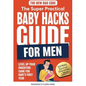King, Maddox The New Dad Code: The Super Practical Baby Hacks Guide for Men: Level Up Parenting Game for Baby's First Year w/100+ Expert Strategies, Tips & Hacks (Handbook for Expectant Fathers) King, Maddox The New Dad Code: The Super Practical Baby Hacks Guide for Men: Level Up Parenting Game for Baby's First Year w/100+ Expert Strategies, Tips & Hacks (Handbook for Expectant Fathers)