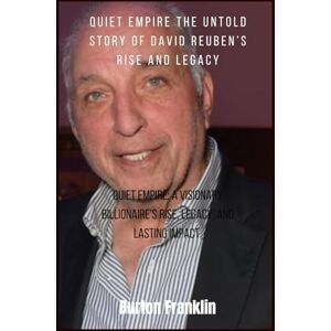 Franklin, Burton Quiet Empire The Untold Story of David Reuben’s Rise and Legacy: Quiet Empire: A visionary billionaire’s rise, legacy, and lasting impact. Franklin, Burton Quiet Empire The Untold Story of David Reuben’s Rise and Legacy: Quiet Empire: A visionary billionaire’s rise, legacy, and lasting impact.