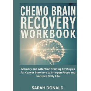 DONALD, SARAH CHEMO BRAIN RECOVERY WORKBOOK: Memory and Attention Training Strategies for Cancer Survivors to Sharpen Focus and Improve Daily Life DONALD, SARAH CHEMO BRAIN RECOVERY WORKBOOK: Memory and Attention Training Strategies for Cancer Survivors to Sharpen Focus and Improve Daily Life