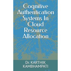 KAMBHAMPATI, KARTHIK Cognitive Authentication Systems In Cloud Resource Allocation KAMBHAMPATI, KARTHIK Cognitive Authentication Systems In Cloud Resource Allocation