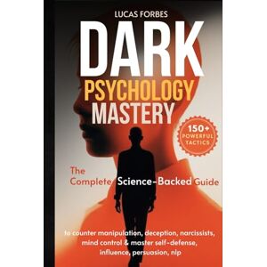 Forbes, Lucas Dark Psychology Mastery: The Complete Science-Backed Guide to Counter Manipulation, Deception, Narcissists, Mind Control & Master Self-Defense, Influence, Persuasion, NLP Forbes, Lucas Dark Psychology Mastery: The Complete Science-Backed Guide to Counter Manipulation, Deception, Narcissists, Mind Control & Master Self-Defense, Influence, Persuasion, NLP