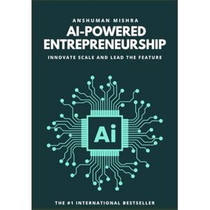 Mishra, Anshuman Ai-powered entrepreneurship: Innovate scale and lead the feature (AI Course) Mishra, Anshuman Ai-powered entrepreneurship: Innovate scale and lead the feature (AI Course)
