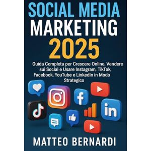 Bernardi, Matteo Social Media Marketing: Guida Completa per Crescere Online, Vendere sui Social e Usare Instagram, TikTok, Facebook, YouTube e LinkedIn in Modo Strategico Bernardi, Matteo Social Media Marketing: Guida Completa per Crescere Online, Vendere sui Social e Usare Instagram, TikTok, Facebook, YouTube e LinkedIn in Modo Strategico