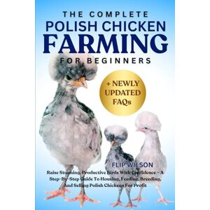Wilson THE COMPLETE POLISH CHICKEN FARMING FOR BEGINNERS: Raise Stunning, Productive Birds With Confidence – A Step-By-Step Guide To Housing, Feeding, Breeding, And Selling Polish Chickens For Profit Wilson THE COMPLETE POLISH CHICKEN FARMING FOR BEGINNERS: Raise Stunning, Productive Birds With Confidence – A Step-By-Step Guide To Housing, Feeding, Breeding, And Selling Polish Chickens For Profit