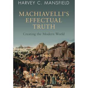 Mansfield, Harvey C. Machiavelli's Effectual Truth: Creating the Modern World Mansfield, Harvey C. Machiavelli's Effectual Truth: Creating the Modern World