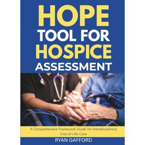Gafford, Ryan HOPE TOOL FOR HOSPICE ASSESSMENT: A Comprehensive Framework Guide for Interdisciplinary End-of-Life Care Gafford, Ryan HOPE TOOL FOR HOSPICE ASSESSMENT: A Comprehensive Framework Guide for Interdisciplinary End-of-Life Care
