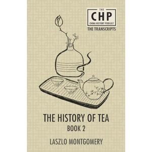 Montgomery, Laszlo The History of Tea Book 2: 4 (The China History Podcast Transcripts) Montgomery, Laszlo The History of Tea Book 2: 4 (The China History Podcast Transcripts)