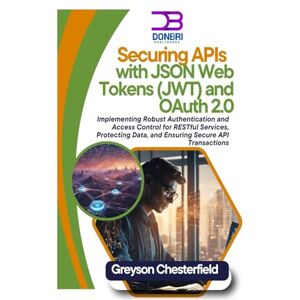 Chesterfield, Greyson Securing APIs with JSON Web Tokens (JWT) and OAuth 2.0: Implementing Robust Authentication and Access Control for RESTful Services, Protecting Data, and Ensuring Secure API Transactions Chesterfield, Greyson Securing APIs with JSON Web Tokens (JWT) and OAuth 2.0: Implementing Robust Authentication and Access Control for RESTful Services, Protecting Data, and Ensuring Secure API Transactions