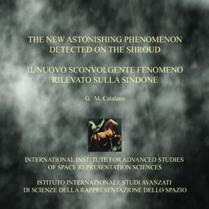 Catalano, Giuseppe Maria The new astonishing phenomenon detected on the Shroud (Collana dell'Istituto Internazionale Studi Avanzati di Scienze della Rappresentazione dello Spazio) Catalano, Giuseppe Maria The new astonishing phenomenon detected on the Shroud (Collana dell'Istituto Internazionale Studi Avanzati di Scienze della Rappresentazione dello Spazio)