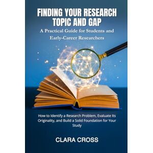 Cross Finding Your Research Topic and Gap: A Practical Guide for Students and Early-Career Researchers (Advanced Scientific Research Methods) Cross Finding Your Research Topic and Gap: A Practical Guide for Students and Early-Career Researchers (Advanced Scientific Research Methods)