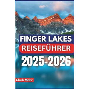 Mohr, Clark FINGER LAKES REISEFÜHRER 2025-2026: Erleben Sie Spaß und Freizeit im Naturparadies Mohr, Clark FINGER LAKES REISEFÜHRER 2025-2026: Erleben Sie Spaß und Freizeit im Naturparadies