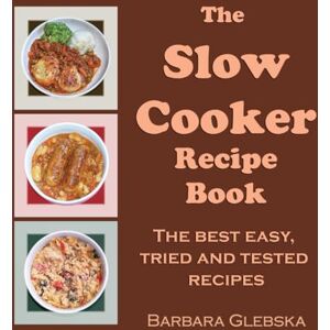 Glebska, Barbara The Slow Cooker Recipe Book: The best easy, tried and tested recipes for the slow cooker, crockpot Glebska, Barbara The Slow Cooker Recipe Book: The best easy, tried and tested recipes for the slow cooker, crockpot