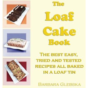 Glebska, Barbara The Loaf Cake Book: The Best Easy, Tried and Tested Recipes all Baked in a Loaf Tin Glebska, Barbara The Loaf Cake Book: The Best Easy, Tried and Tested Recipes all Baked in a Loaf Tin