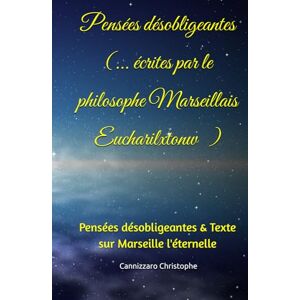 Cannizzaro, Christophe Pensées désobligeantes ( par le philosophe Marseillais Eucharilxtonw ): Pensées désobligeantes & Texte sur Marseille l'éternelle Cannizzaro, Christophe Pensées désobligeantes ( par le philosophe Marseillais Eucharilxtonw ): Pensées désobligeantes & Texte sur Marseille l'éternelle
