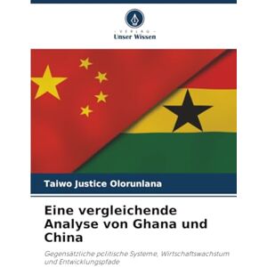 Justice Olorunlana, Taiwo Eine vergleichende Analyse von Ghana und China: Gegensätzliche politische Systeme, Wirtschaftswachstum und Entwicklungspfade Justice Olorunlana, Taiwo Eine vergleichende Analyse von Ghana und China: Gegensätzliche politische Systeme, Wirtschaftswachstum und Entwicklungspfade