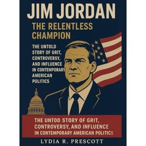 Prescott, Lydia R. Jim Jordan: The Relentless Champion: The Untold Story of Grit, Controversy, and Influence in Contemporary American Politics Prescott, Lydia R. Jim Jordan: The Relentless Champion: The Untold Story of Grit, Controversy, and Influence in Contemporary American Politics