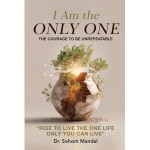 Mandal, Dr. Sohom I Am the Only One: The Courage to Be Unrepeatable Mandal, Dr. Sohom I Am the Only One: The Courage to Be Unrepeatable
