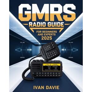 Davie, Ivan GMRS Radio Guide for Beginners and Experts: The Complete Step-by-Step Masterclass in Licensing, Setup, Programming, and Advanced Signal Strategies for ... Living, and Seamless Day-to-Day Communication Davie, Ivan GMRS Radio Guide for Beginners and Experts: The Complete Step-by-Step Masterclass in Licensing, Setup, Programming, and Advanced Signal Strategies for ... Living, and Seamless Day-to-Day Communication
