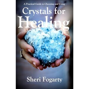 Fogarty, Sheri A Practical Guide to Choosing and Using Crystals for Healing Fogarty, Sheri A Practical Guide to Choosing and Using Crystals for Healing