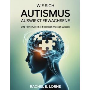 Lorne, Rachel E. Wie sich Autismus auswirkt Erwachsene: 101 Fakten, die Sie beachten müssen Wissen Lorne, Rachel E. Wie sich Autismus auswirkt Erwachsene: 101 Fakten, die Sie beachten müssen Wissen