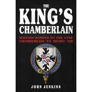 Jenkins, John The King's Chamberlain: William Sandys of the Vyne, Chamberlain to Henry VIII Jenkins, John The King's Chamberlain: William Sandys of the Vyne, Chamberlain to Henry VIII