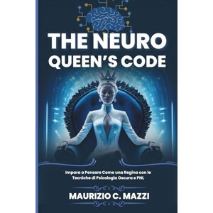 C. Mazzi, Maurizio The Neuro Queen’s Code: Impara a Pensare Come una Regina con le Tecniche di Psicologia Oscura e PNL C. Mazzi, Maurizio The Neuro Queen’s Code: Impara a Pensare Come una Regina con le Tecniche di Psicologia Oscura e PNL