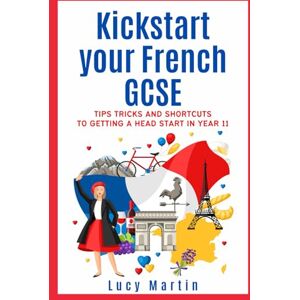 Martin, Lucy Kickstart your French GCSE: Tips, tricks and shortcuts to getting a head start in year 11 Martin, Lucy Kickstart your French GCSE: Tips, tricks and shortcuts to getting a head start in year 11