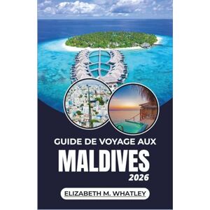 M. Whatley, Elizabeth GUIDE DE VOYAGE AUX MALDIVES 2026: À la découverte des îles coralliennes, des merveilles marines et des traditions côtières de l'océan Indien. M. Whatley, Elizabeth GUIDE DE VOYAGE AUX MALDIVES 2026: À la découverte des îles coralliennes, des merveilles marines et des traditions côtières de l'océan Indien.