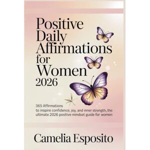 Esposito, Camelia Positive Daily Affirmations for Woman 2026: 365 Affirmations to Inspire Confidence, Joy, and Inner Strength, The Ultimate 2026 Positive Mindset Guide for Women Esposito, Camelia Positive Daily Affirmations for Woman 2026: 365 Affirmations to Inspire Confidence, Joy, and Inner Strength, The Ultimate 2026 Positive Mindset Guide for Women