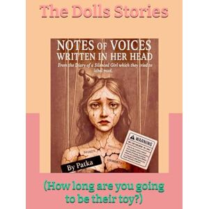 Patka, Patka Notes of voices written in Her head: From a diary of a Silenced Girl which they tried to label mad (The Dolls Stories -(How long are you going to be their toy?)) Patka, Patka Notes of voices written in Her head: From a diary of a Silenced Girl which they tried to label mad (The Dolls Stories -(How long are you going to be their toy?))