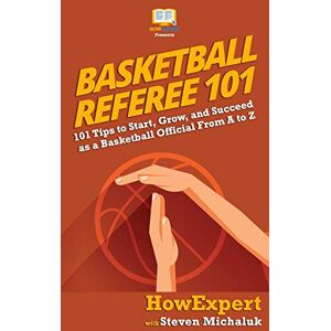HowExpert Basketball Referee 101: 101 Tips to Start, Grow, and Succeed as a Basketball Official From A to Z HowExpert Basketball Referee 101: 101 Tips to Start, Grow, and Succeed as a Basketball Official From A to Z