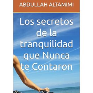 ALTAMIMI, ABDULLAH Los secretos de la tranquilidad que Nunca te Contaron ALTAMIMI, ABDULLAH Los secretos de la tranquilidad que Nunca te Contaron