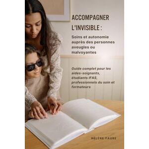 FAURE, Hélène Accompagner l'invisible : Soins et autonomie auprès des personnes aveugles ou malvoyantes: Guide complet pour les aides-soignants, étudiants IFAS, ... de Handicap Sensoriel avec Hélène FAURE) FAURE, Hélène Accompagner l'invisible : Soins et autonomie auprès des personnes aveugles ou malvoyantes: Guide complet pour les aides-soignants, étudiants IFAS, ... de Handicap Sensoriel avec Hélène FAURE)