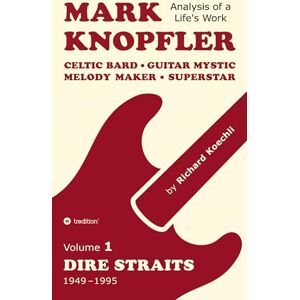 Koechli, Richard Mark Knopfler (Volume 1, Dire Straits) the real 500-page book: Celtic Bard, Guitar Mystic, Melody Maker, Superstar Mark Knopfler's phenomenal career (Analysis of a Life's Work) Koechli, Richard Mark Knopfler (Volume 1, Dire Straits) the real 500-page book: Celtic Bard, Guitar Mystic, Melody Maker, Superstar Mark Knopfler's phenomenal career (Analysis of a Life's Work)
