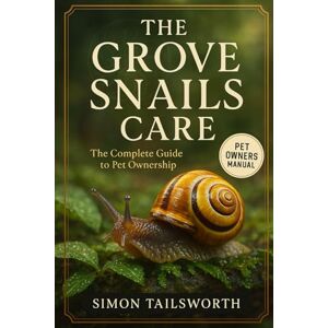 TAILSWORTH, SIMON THE GROVE SNAILS CARE: The complete guide to pet ownership TAILSWORTH, SIMON THE GROVE SNAILS CARE: The complete guide to pet ownership