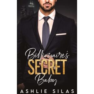 Silas, Ashlie Billionaire's Secret Baby: A Small Town Second Chance Romance (Billionaire's Secret Babies) Silas, Ashlie Billionaire's Secret Baby: A Small Town Second Chance Romance (Billionaire's Secret Babies)