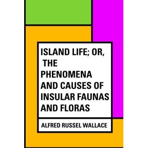 Wallace, Alfred Russel Island Life; Or, The Phenomena and Causes of Insular Faunas and Floras Wallace, Alfred Russel Island Life; Or, The Phenomena and Causes of Insular Faunas and Floras