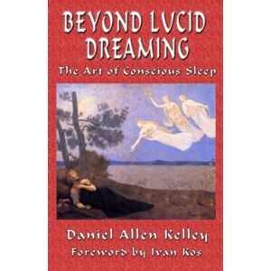 Kelley, Daniel Allen Beyond Lucid Dreaming: The Art of Conscious Sleep Kelley, Daniel Allen Beyond Lucid Dreaming: The Art of Conscious Sleep