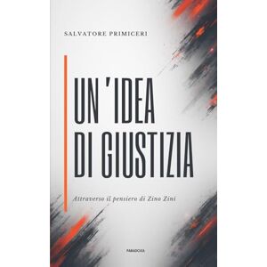 Primiceri, Salvatore Un'Idea di Giustizia: attraverso il pensiero di Zino Zini: 15 (Paradoxa Filosofia) Primiceri, Salvatore Un'Idea di Giustizia: attraverso il pensiero di Zino Zini: 15 (Paradoxa Filosofia)
