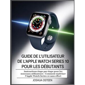 Osteen, Joshua GUIDE DE L'UTILISATEUR DE L'APPLE WATCH SERIES 10 POUR LES DÉBUTANTS: Instructions étape par étape pour les nouveaux utilisateurs Comment maîtriser l'Apple Watch Series 10 sans effort Osteen, Joshua GUIDE DE L'UTILISATEUR DE L'APPLE WATCH SERIES 10 POUR LES DÉBUTANTS: Instructions étape par étape pour les nouveaux utilisateurs Comment maîtriser l'Apple Watch Series 10 sans effort