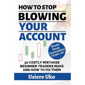 Uko, Usiere How to Stop Blowing Your Account: 30 Costly Mistakes Beginner Traders Make—and How to Fix Them (New Trader Essentials) Uko, Usiere How to Stop Blowing Your Account: 30 Costly Mistakes Beginner Traders Make—and How to Fix Them (New Trader Essentials)