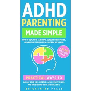 Press, Bright Mind ADHD Parenting Made Simple: How to Deal with Tantrums, Sensory Sensitivities, and Bedtime Struggles in Children with ADHD: Practical Ways to Handle ... Chaos, and Understand What ADHD Really Is Press, Bright Mind ADHD Parenting Made Simple: How to Deal with Tantrums, Sensory Sensitivities, and Bedtime Struggles in Children with ADHD: Practical Ways to Handle ... Chaos, and Understand What ADHD Really Is