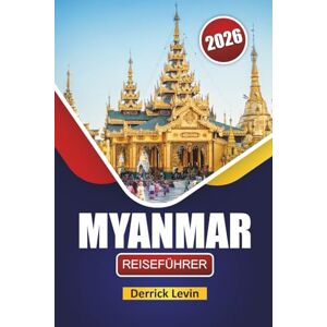 Levin, Derrick MYANMAR REISEFÜHRER 2026: Entdecken Sie die Top-Attraktionen, versteckten Schätze, kulturellen Sehenswürdigkeiten, die lokale Küche und die wichtigsten Reisetipps Südostasiens Levin, Derrick MYANMAR REISEFÜHRER 2026: Entdecken Sie die Top-Attraktionen, versteckten Schätze, kulturellen Sehenswürdigkeiten, die lokale Küche und die wichtigsten Reisetipps Südostasiens