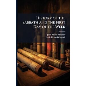 Andrews, John Nevins History of the Sabbath and the First Day of the Week Andrews, John Nevins History of the Sabbath and the First Day of the Week