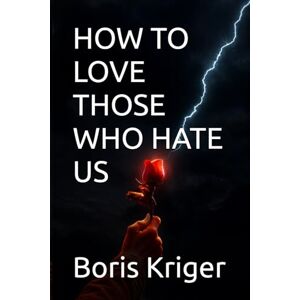 Kriger, Boris HOW TO LOVE THOSE WHO HATE US (Philosophical Questions) Kriger, Boris HOW TO LOVE THOSE WHO HATE US (Philosophical Questions)
