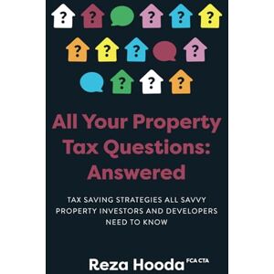 Hooda, Mr Reza All Your Property Tax Questions: Answered: Tax saving strategies all savvy property investors and developers need to know Hooda, Mr Reza All Your Property Tax Questions: Answered: Tax saving strategies all savvy property investors and developers need to know