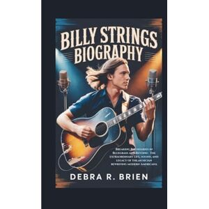 R. Brien, Debra BILLY STRINGS BIOGRAPHY: Breaking Boundaries in Bluegrass and Beyond The extraordinary life, sound, and legacy of the musician rewriting modern Americana R. Brien, Debra BILLY STRINGS BIOGRAPHY: Breaking Boundaries in Bluegrass and Beyond The extraordinary life, sound, and legacy of the musician rewriting modern Americana